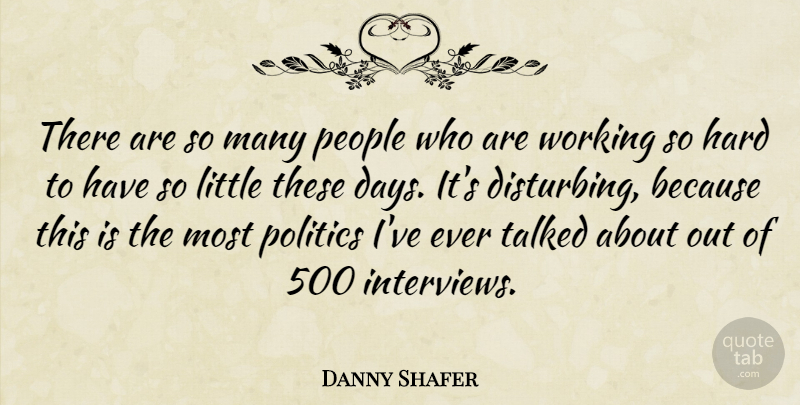 Danny Shafer Quote About Hard, People, Politics, Talked: There Are So Many People...