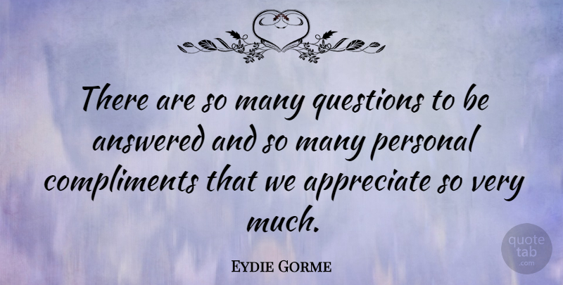 Eydie Gorme Quote About Appreciate, Compliment: There Are So Many Questions...