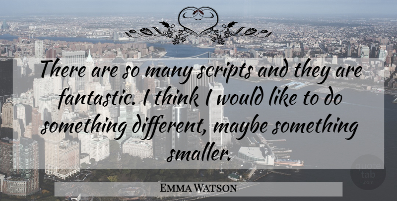 Emma Watson Quote About Thinking, Scripts, Different: There Are So Many Scripts...