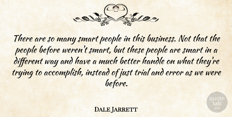 Dale Jarrett Quote About Error, Handle, Instead, People, Smart: There Are So Many Smart...