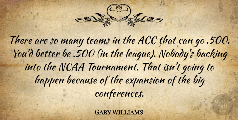 Gary Williams Quote About Backing, Expansion, Happen, Ncaa, Teams: There Are So Many Teams...