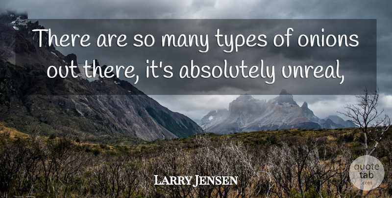 Larry Jensen Quote About Absolutely, Onions, Types: There Are So Many Types...