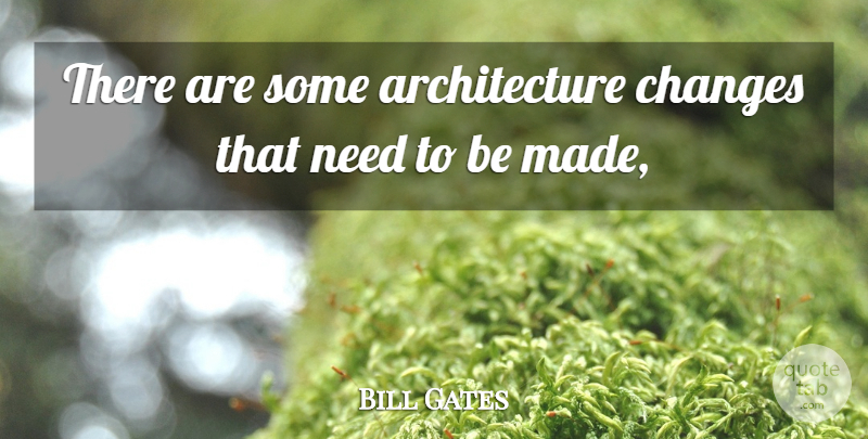 Bill Gates Quote About Architecture, Changes: There Are Some Architecture Changes...