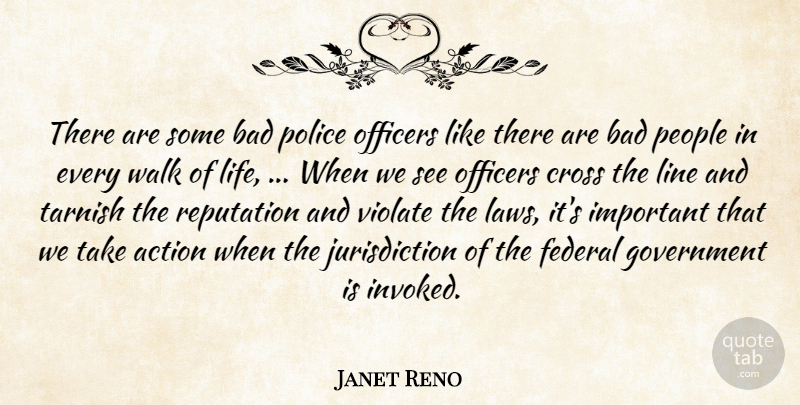 Janet Reno Quote About Action, Bad, Cross, Federal, Government: There Are Some Bad Police...