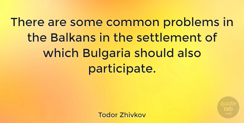 Todor Zhivkov Quote About Common, Problem, Balkans: There Are Some Common Problems...