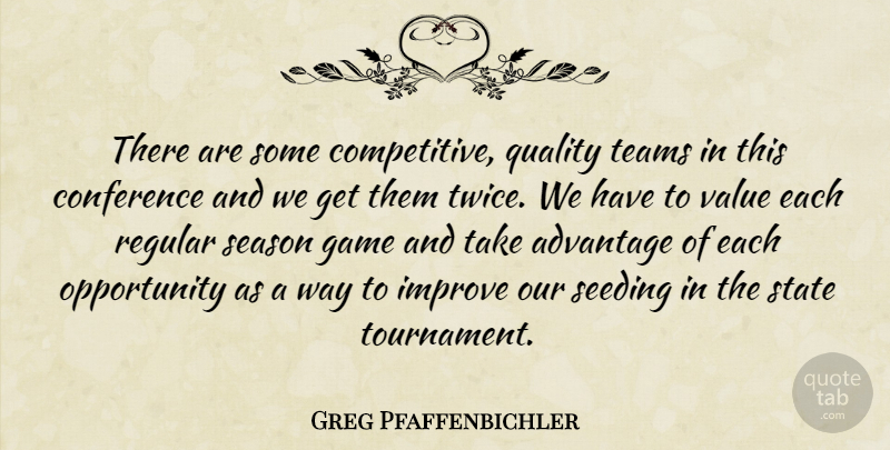 Greg Pfaffenbichler Quote About Advantage, Conference, Game, Improve, Opportunity: There Are Some Competitive Quality...