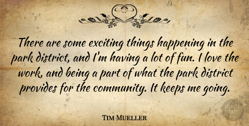 Tim Mueller Quote About District, Exciting, Happening, Keeps, Love: There Are Some Exciting Things...