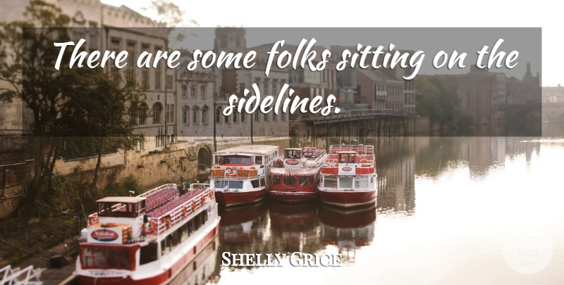 Shelly Grice Quote About Folks, Sitting: There Are Some Folks Sitting...