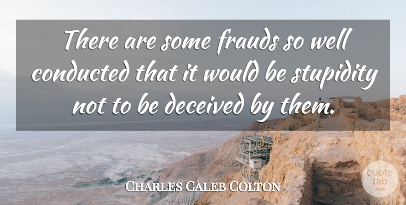 Charles Caleb Colton Quote About Stupidity, Would Be, Fraud: There Are Some Frauds So...