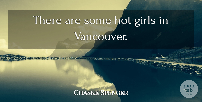 Chaske Spencer Quote About Girl, Vancouver, Hot: There Are Some Hot Girls...