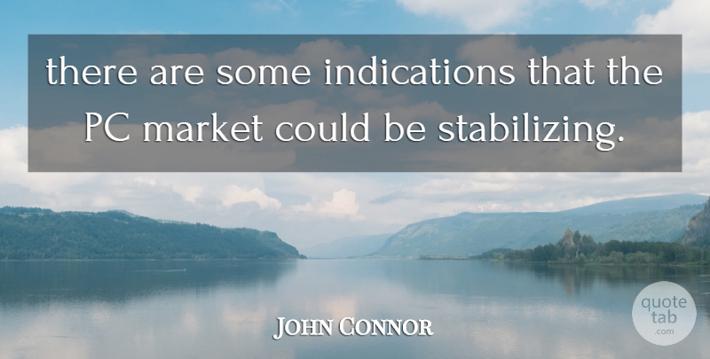 John Connor Quote About Market, Pc: There Are Some Indications That...