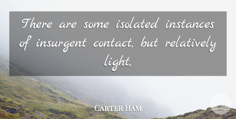 Carter Ham Quote About Insurgent, Isolated, Relatively: There Are Some Isolated Instances...