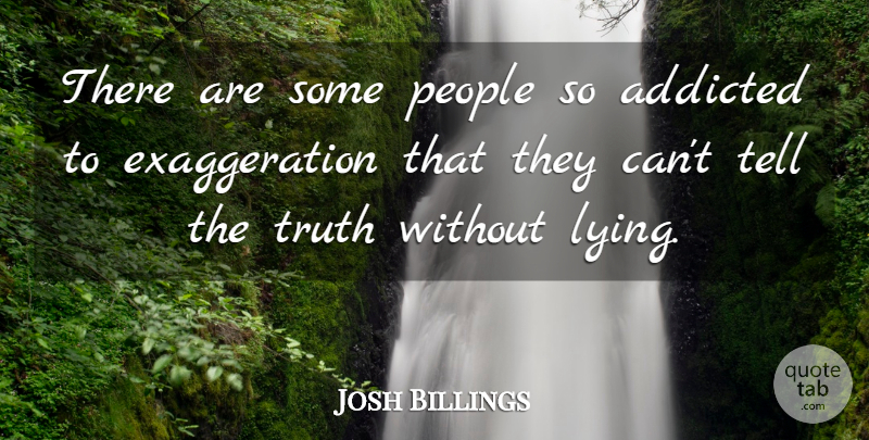 Josh Billings Quote About Lying, Exaggeration Is, People: There Are Some People So...