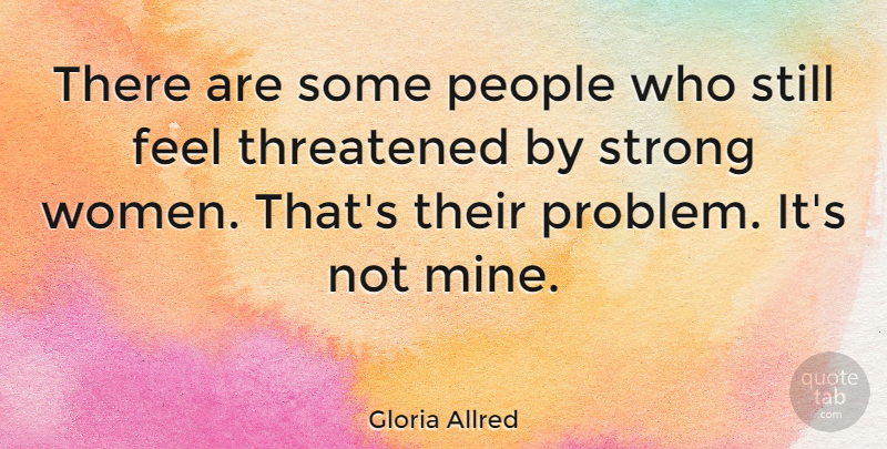 Gloria Allred Quote About Strong Women, People, Problem: There Are Some People Who...