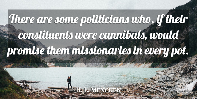 H. L. Mencken Quote About Promise, Politician, Pot: There Are Some Politicians Who...