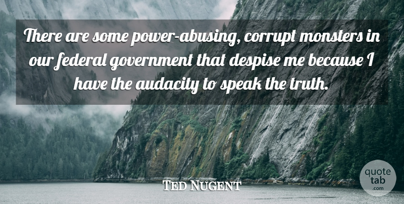 Ted Nugent Quote About Government, Audacity, Monsters: There Are Some Power Abusing...