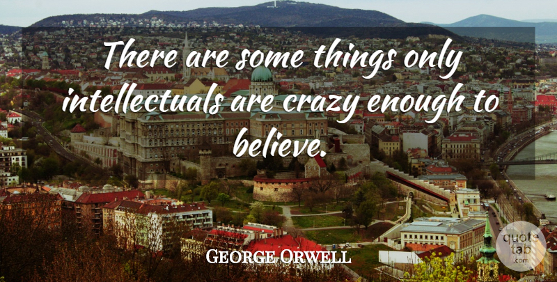 George Orwell Quote About Crazy, Believe, Belief: There Are Some Things Only...