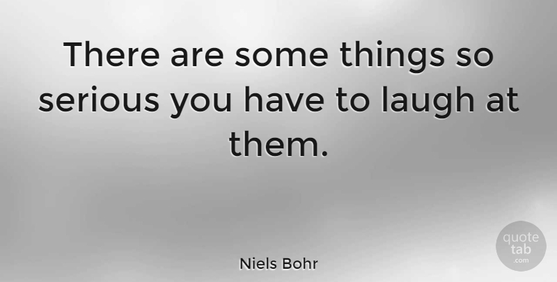 Niels Bohr Quote About Laughter, Laughing, Serious: There Are Some Things So...