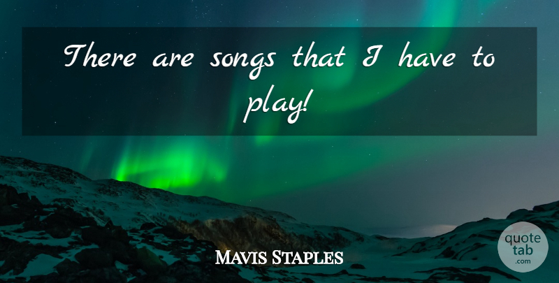 Mavis Staples Quote About undefined: There Are Songs That I...