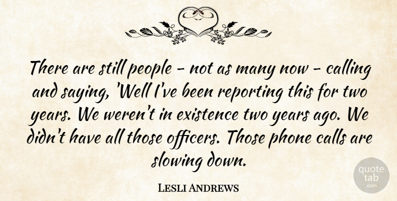 Lesli Andrews Quote About Calling, Calls, Existence, People, Phone: There Are Still People Not...
