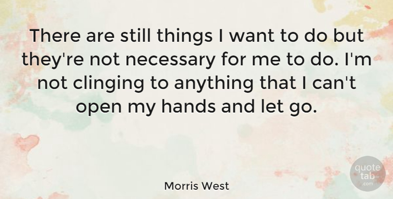Morris West Quote About Letting Go, Hands, Want: There Are Still Things I...