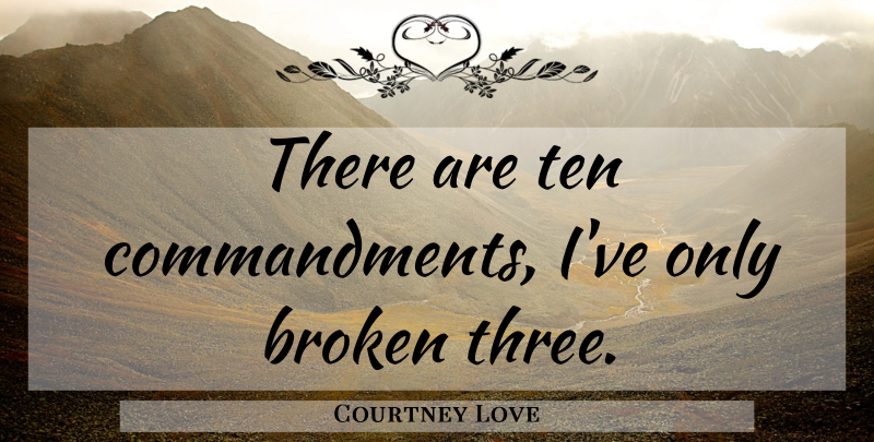 Courtney Love Quote About Broken, Three, Ten Commandments: There Are Ten Commandments Ive...