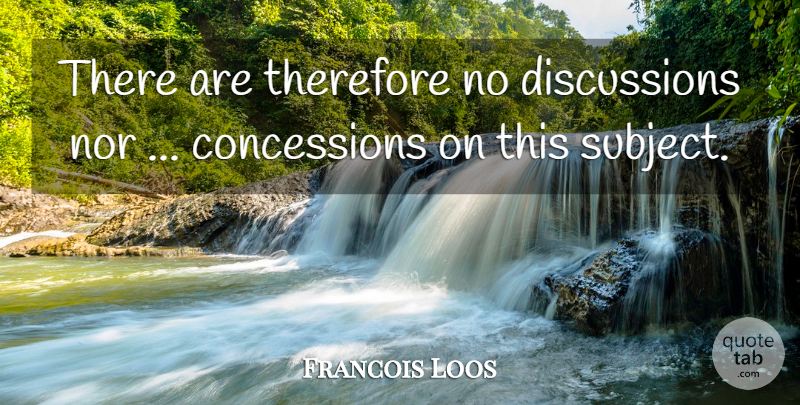 Francois Loos Quote About Nor, Therefore: There Are Therefore No Discussions...