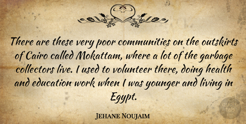 Jehane Noujaim Quote About Egypt, Volunteer, Community: There Are These Very Poor...