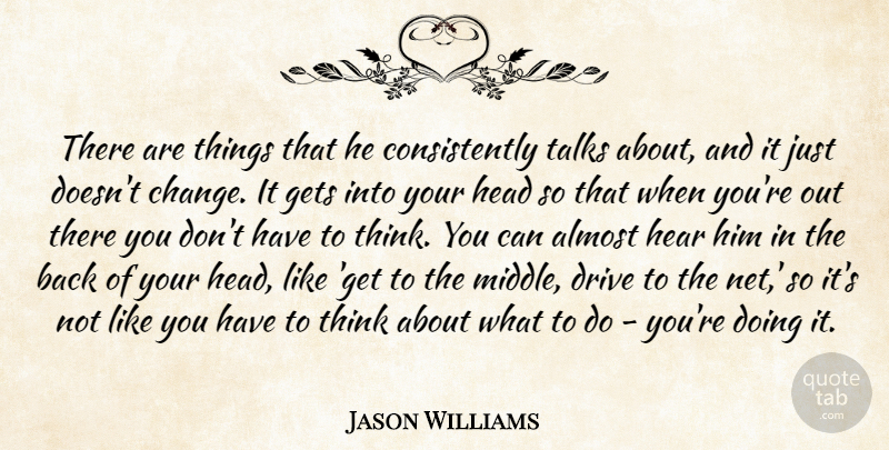 Jason Williams Quote About Almost, Drive, Gets, Head, Hear: There Are Things That He...