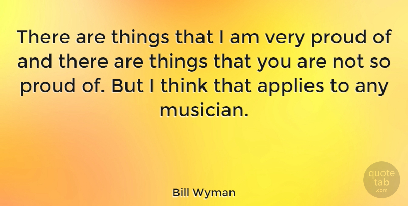 Bill Wyman Quote About Thinking, Musician, Proud: There Are Things That I...