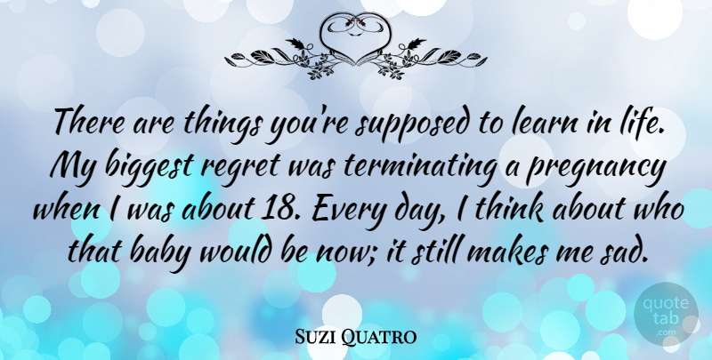 Suzi Quatro Quote About Biggest, Learn, Life, Pregnancy, Regret: There Are Things Youre Supposed...