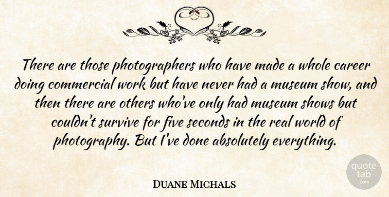 Duane Michals Quote About Absolutely, Commercial, Five, Museum, Seconds: There Are Those Photographers Who...