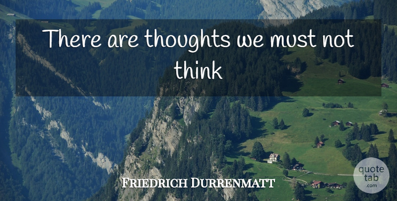Friedrich Durrenmatt Quote About Thinking: There Are Thoughts We Must...