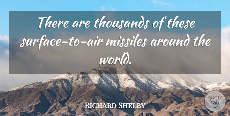 Richard Shelby Quote About Missiles, Thousands: There Are Thousands Of These...
