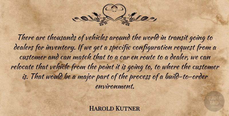 Harold Kutner Quote About Car, Customer, Major, Match, Point: There Are Thousands Of Vehicles...