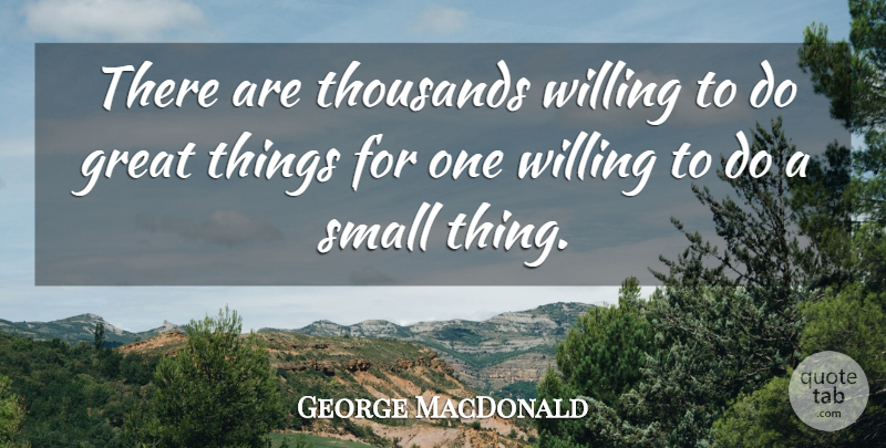 George MacDonald Quote About Literature, Great Things, Willing: There Are Thousands Willing To...