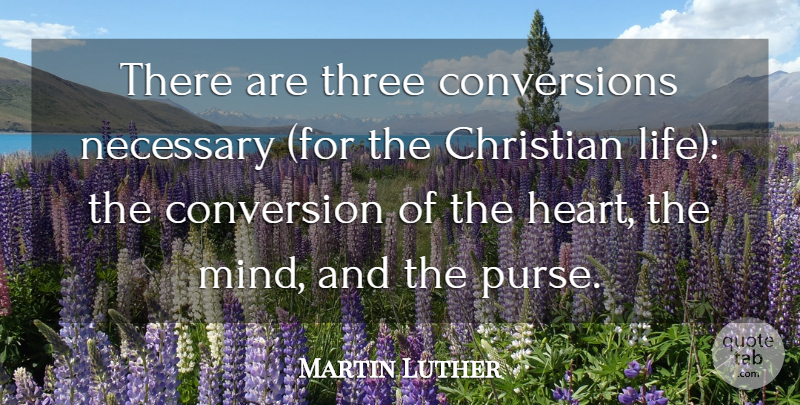 Martin Luther Quote About Christian, Heart, Mind: There Are Three Conversions Necessary...