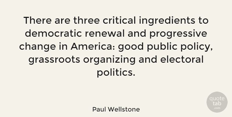 Paul Wellstone Quote About Change, America, Political: There Are Three Critical Ingredients...