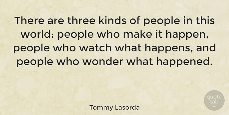 Tommy Lasorda Quote About Kinds, People, Watch, Wonder: There Are Three Kinds Of...