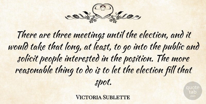 Victoria Sublette Quote About Election, Fill, Interested, Meetings, People: There Are Three Meetings Until...