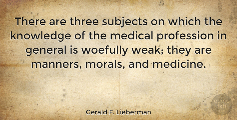 Gerald F. Lieberman Quote About General, Knowledge, Medical, Profession, Subjects: There Are Three Subjects On...
