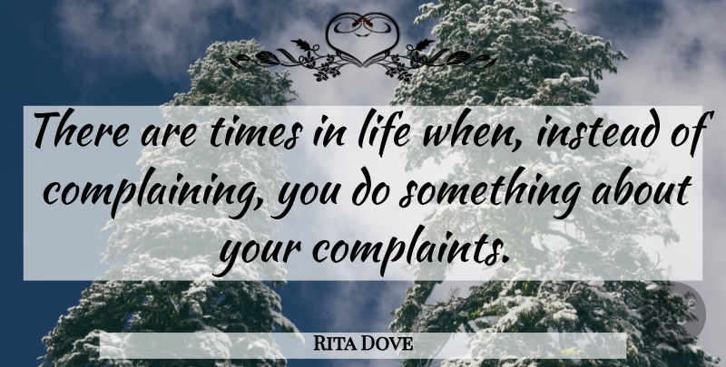 Rita Dove Quote About Black History, Complaining, Complaints: There Are Times In Life...