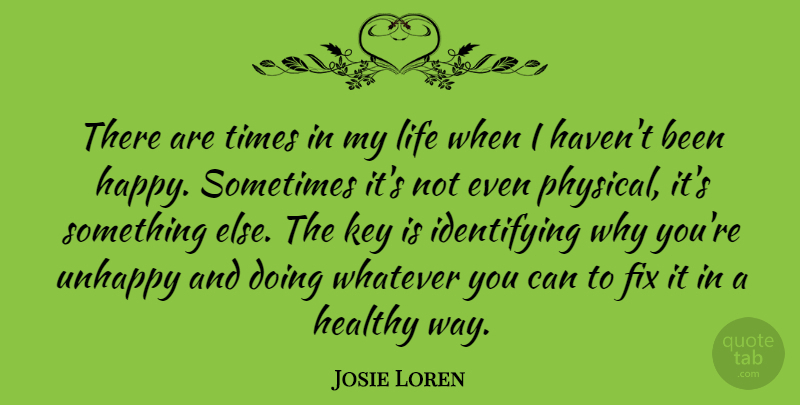 Josie Loren Quote About Fix, Key, Life, Unhappy, Whatever: There Are Times In My...