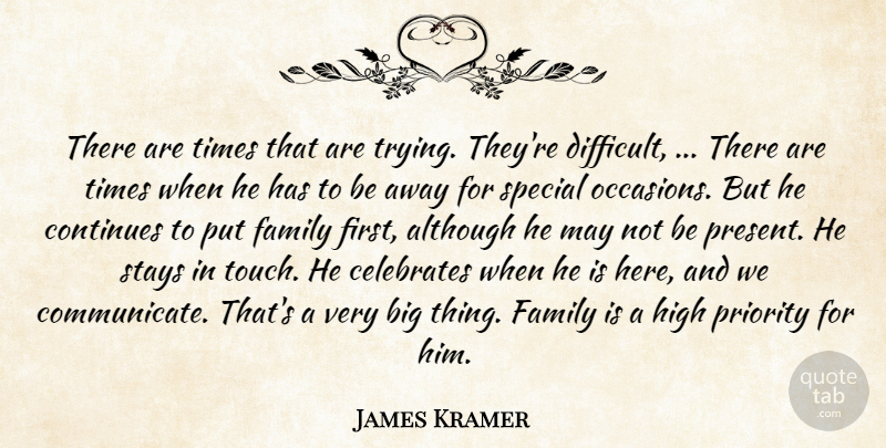 James Kramer Quote About Although, Continues, Family, High, Priority: There Are Times That Are...
