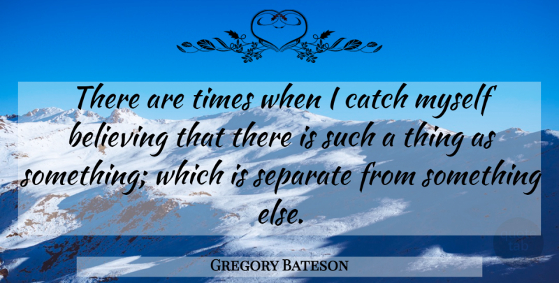 Gregory Bateson Quote About Believe: There Are Times When I...