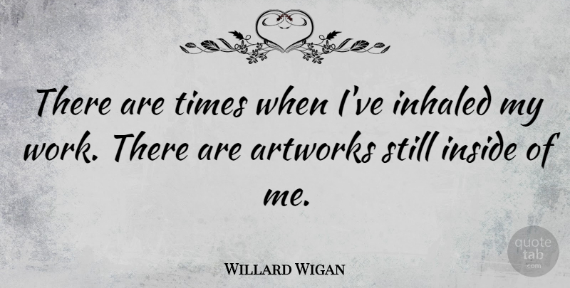 Willard Wigan Quote About Inside, Work: There Are Times When Ive...