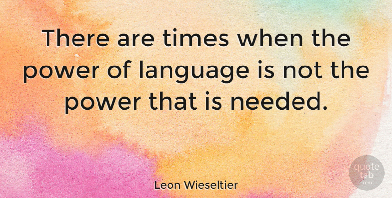 Leon Wieseltier Quote About Language And Power, Language, Needed: There Are Times When The...