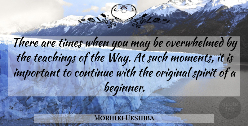 Morihei Ueshiba Quote About Teaching, Important, May: There Are Times When You...