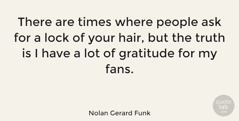 Nolan Gerard Funk Quote About Ask, Lock, People, Truth: There Are Times Where People...