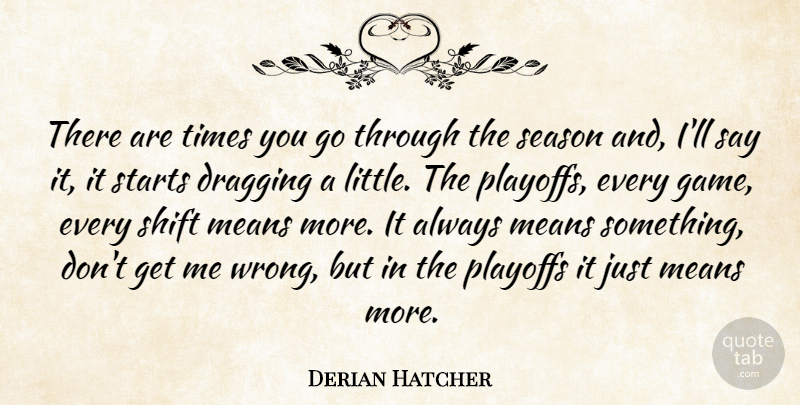 Derian Hatcher Quote About Dragging, Means, Playoffs, Season, Shift: There Are Times You Go...